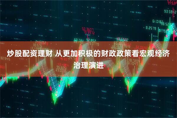 炒股配资理财 从更加积极的财政政策看宏观经济治理演进