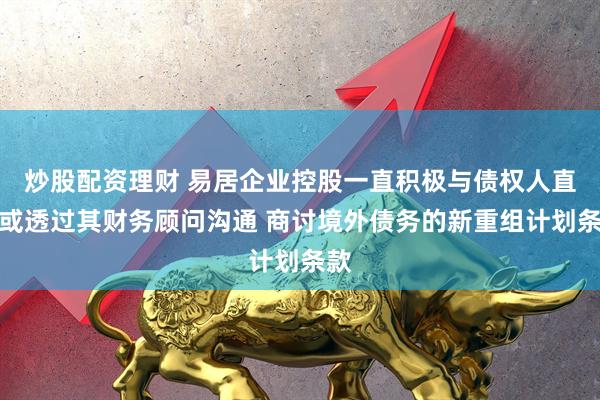 炒股配资理财 易居企业控股一直积极与债权人直接或透过其财务顾问沟通 商讨境外债务的新重组计划条款