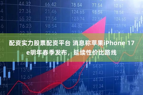 配资实力股票配资平台 消息称苹果iPhone 17e明年春季发布，延续性价比路线