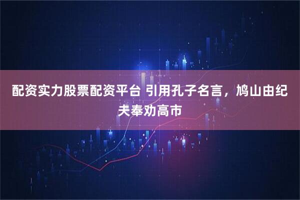 配资实力股票配资平台 引用孔子名言，鸠山由纪夫奉劝高市