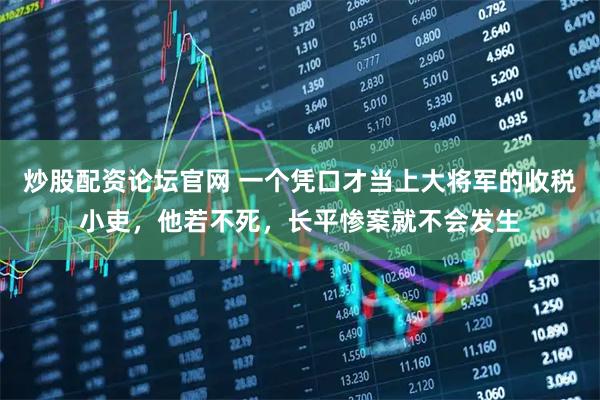 炒股配资论坛官网 一个凭口才当上大将军的收税小吏，他若不死，长平惨案就不会发生