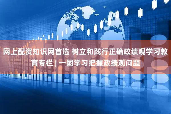 网上配资知识网首选 树立和践行正确政绩观学习教育专栏 | 一图学习把握政绩观问题
