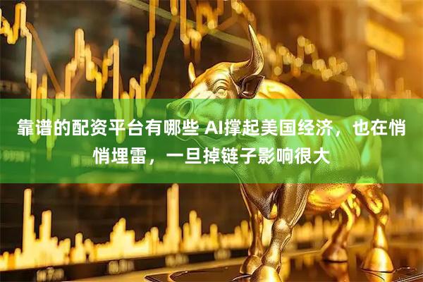 靠谱的配资平台有哪些 AI撑起美国经济，也在悄悄埋雷，一旦掉链子影响很大