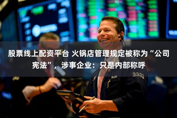 股票线上配资平台 火锅店管理规定被称为“公司宪法”，涉事企业：只是内部称呼