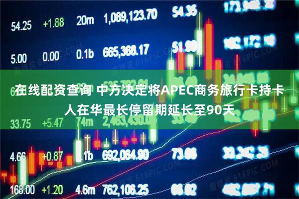在线配资查询 中方决定将APEC商务旅行卡持卡人在华最长停留期延长至90天
